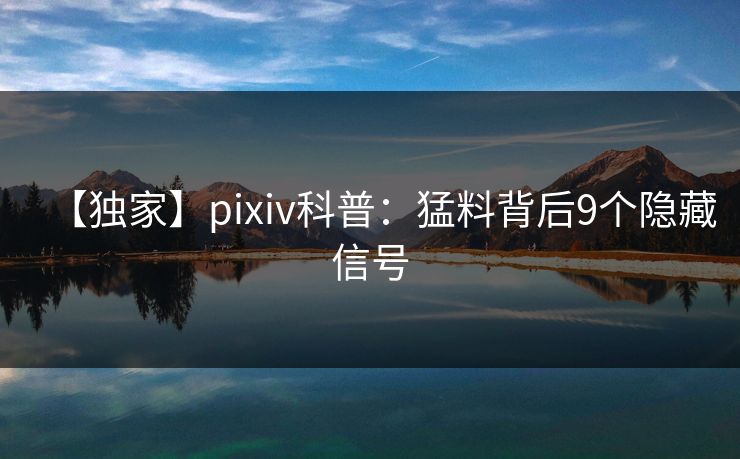 【独家】pixiv科普：猛料背后9个隐藏信号