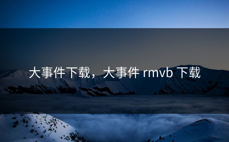 大事件下载,大事件 rmvb 下载 大事件下载,大事件 rmvb 下载