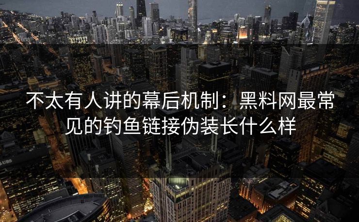 不太有人讲的幕后机制：黑料网最常见的钓鱼链接伪装长什么样