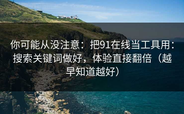 你可能从没注意：把91在线当工具用：搜索关键词做好，体验直接翻倍（越早知道越好）