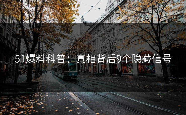 51爆料科普：真相背后9个隐藏信号