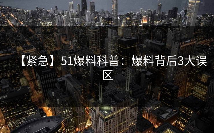 【紧急】51爆料科普：爆料背后3大误区